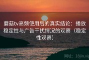 蘑菇tv高频使用后的真实结论：播放稳定性与广告干扰情况的观察（稳定性观察）