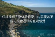 红桃视频完整体验记录：内容覆盖范围与推荐逻辑的直观感受