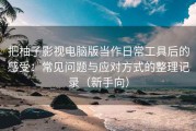 把柚子影视电脑版当作日常工具后的感受：常见问题与应对方式的整理记录（新手向）
