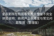星辰影院在线观看免费完整版不完全体验说明：新用户上手难度与常见问题整理（整理版）