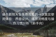 蜂鸟影院大全免费观看的一次真实使用体验：界面设计、播放流畅度与操作习惯分析（新手向）