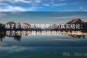 柚子影视tv高频使用后的真实结论：是否值得收藏长期使用的个人判断