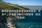 蜂鸟影院在线观看使用体验复盘：新用户上手难度与常见问题整理（稳定性观察）