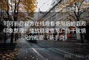 可可影视官方在线观看使用后的直观印象整理：播放稳定性与广告干扰情况的观察（新手向）