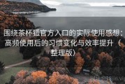 围绕茶杯狐官方入口的实际使用感想：高频使用后的习惯变化与效率提升（整理版）