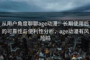 从用户角度聊聊age动漫：长期使用后的可靠性与便利性分析，age动漫有风险吗