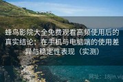蜂鸟影院大全免费观看高频使用后的真实结论：在手机与电脑端的使用差异与稳定性表现（实测）
