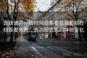 连续使用一段时间后再看星辰影院在线观看免费：多次回访后的体验变化记录