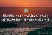 樱花影院入口的一次真实使用体验：适合碎片时间还是长时间观看的判断