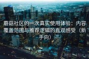 蘑菇社区的一次真实使用体验：内容覆盖范围与推荐逻辑的直观感受（新手向）