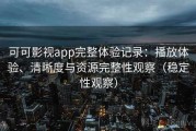 可可影视app完整体验记录：播放体验、清晰度与资源完整性观察（稳定性观察）