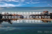 樱花影院电视剧电影免费观看的一次真实使用体验：普通用户视角下的优缺点盘点（稳定性观察）