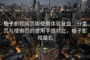 柚子影视网页版使用体验复盘：分类页与搜索页的使用手感对比，柚子影视最右