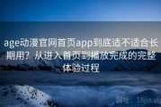 age动漫官网首页app到底适不适合长期用？从进入首页到播放完成的完整体验过程