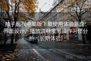 柚子影视电脑版下载使用体验复盘：界面设计、播放流畅度与操作习惯分析（长期体验）