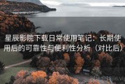 星辰影院下载日常使用笔记：长期使用后的可靠性与便利性分析（对比后）