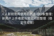 人人影视官网使用后的直观印象整理：新用户上手难度与常见问题整理（稳定性观察）