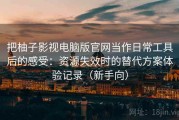 把柚子影视电脑版官网当作日常工具后的感受：资源失效时的替代方案体验记录（新手向）