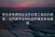 把白虎免费网站当作日常工具后的感受：与同类平台对比后的真实体验差异