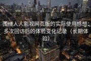 围绕人人影视网页版的实际使用感想：多次回访后的体验变化记录（长期体验）
