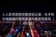 人人影视官网完整体验记录：在手机与电脑端的使用差异与稳定性表现（对比后）