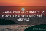天美影院高频使用后的真实结论：适合碎片时间还是长时间观看的判断（长期体验）