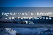 把age动漫app当作日常工具后的感受：与同类平台对比后的真实体验差异（对比后）
