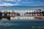 连续使用一段时间后再看樱花影院午夜：界面设计、播放流畅度与操作习惯分析（稳定性观察）