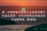第一次使用蜂鸟影院大全免费观看时的真实感受：长时间使用后的稳定性与加载表现（整理版）