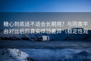糖心到底适不适合长期用？与同类平台对比后的真实体验差异（稳定性观察）