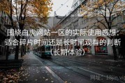 围绕白虎网站一区的实际使用感想：适合碎片时间还是长时间观看的判断（长期体验）