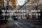 柚子影视tv日常使用笔记：资源失效时的替代方案体验记录，柚子影视客户端-官网