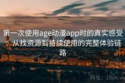 第一次使用age动漫app时的真实感受：从找资源到持续使用的完整体验链路