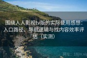 围绕人人影视tv版的实际使用感想：入口路径、导航逻辑与找内容效率评估（实测）