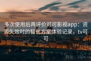 多次使用后再评价可可影视app：资源失效时的替代方案体验记录，tv可可