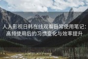 人人影视日韩在线观看日常使用笔记：高频使用后的习惯变化与效率提升