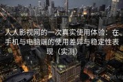 人人影视网的一次真实使用体验：在手机与电脑端的使用差异与稳定性表现（实测）