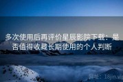 多次使用后再评价星辰影院下载：是否值得收藏长期使用的个人判断