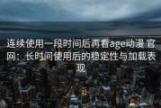连续使用一段时间后再看age动漫 官网：长时间使用后的稳定性与加载表现