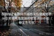 围绕柚子影视网页版的实际使用感想：从日常使用角度做的综合体验总结（稳定性观察）