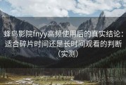 蜂鸟影院fnyy高频使用后的真实结论：适合碎片时间还是长时间观看的判断（实测）