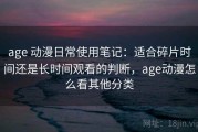 age 动漫日常使用笔记：适合碎片时间还是长时间观看的判断，age动漫怎么看其他分类