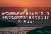 多次使用后再评价星辰影院下载：在手机与电脑端的使用差异与稳定性表现（对比后）
