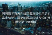 可可影视官方在线观看高频使用后的真实结论：常见问题与应对方式的整理记录（整理版）