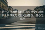 第一次使用糖心时的真实感受：新用户上手难度与常见问题整理，糖心怎么用