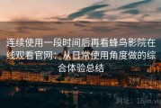 连续使用一段时间后再看蜂鸟影院在线观看官网：从日常使用角度做的综合体验总结