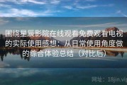 围绕星辰影院在线观看免费观看电视的实际使用感想：从日常使用角度做的综合体验总结（对比后）