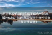 可可影视官网到底适不适合长期用？播放体验、清晰度与资源完整性观察（稳定性观察）