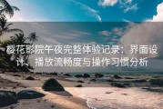 樱花影院午夜完整体验记录：界面设计、播放流畅度与操作习惯分析