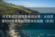 可可影视官网完整体验记录：从找资源到持续使用的完整体验链路（实测）